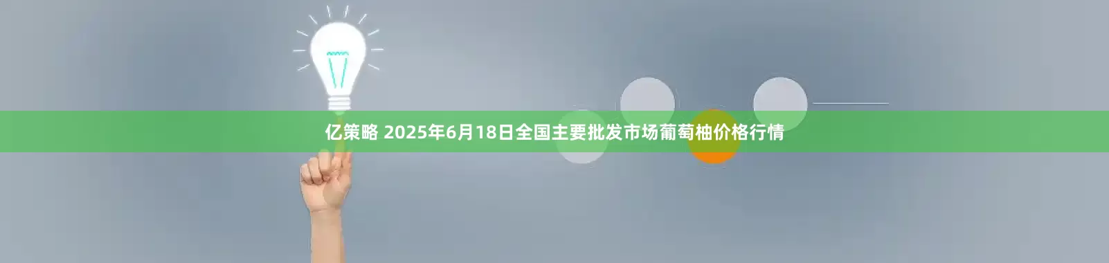 亿策略 2025年6月18日全国主要批发市场葡萄柚价格行情