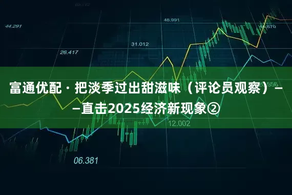 富通优配 · 把淡季过出甜滋味（评论员观察）——直击2025经济新现象②