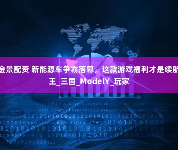 金景配资 新能源车争霸落幕，这款游戏福利才是续航王_三国_ModelY_玩家