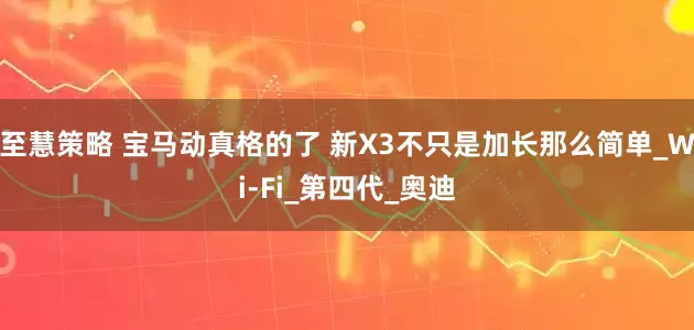 至慧策略 宝马动真格的了 新X3不只是加长那么简单_Wi-Fi_第四代_奥迪