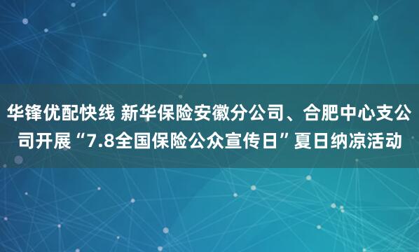 华锋优配快线 新华保险安徽分公司、合肥中心支公司开展“7.8全国保险公众宣传日”夏日纳凉活动