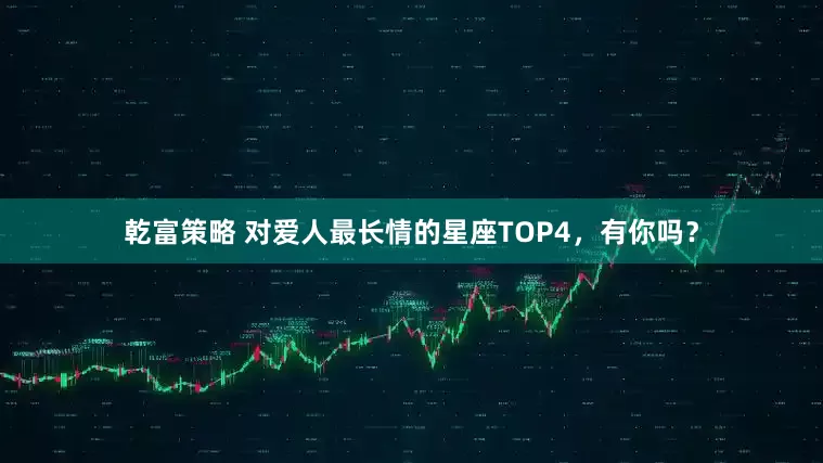 乾富策略 对爱人最长情的星座TOP4，有你吗？