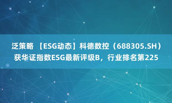 泛策略 【ESG动态】科德数控（688305.SH）获华证指数ESG最新评级B，行业排名第225