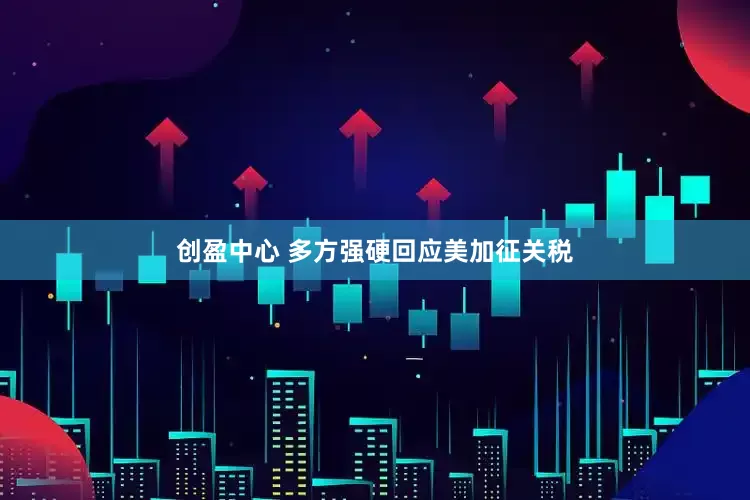 创盈中心 多方强硬回应美加征关税