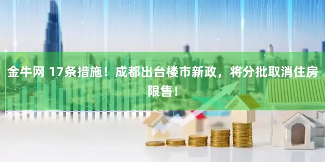 金牛网 17条措施！成都出台楼市新政，将分批取消住房限售！