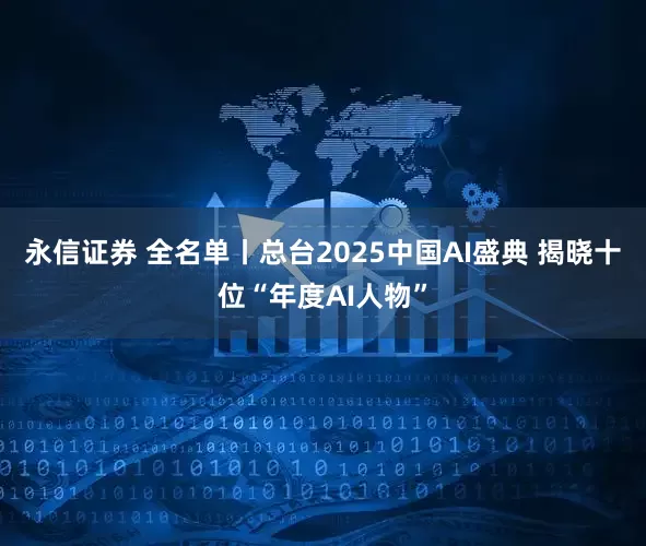 永信证券 全名单丨总台2025中国AI盛典 揭晓十位“年度AI人物”