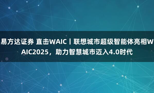 易方达证券 直击WAIC丨联想城市超级智能体亮相WAIC2025，助力智慧城市迈入4.0时代
