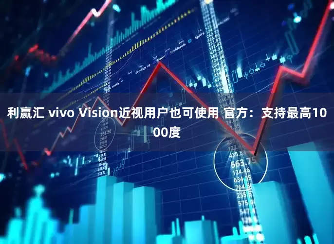 利赢汇 vivo Vision近视用户也可使用 官方：支持最高1000度