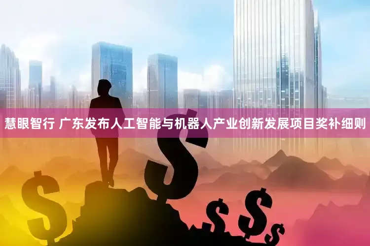 慧眼智行 广东发布人工智能与机器人产业创新发展项目奖补细则