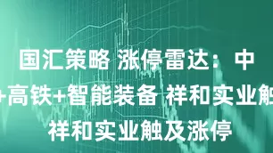 国汇策略 涨停雷达：中报预增+高铁+智能装备 祥和实业触及涨停