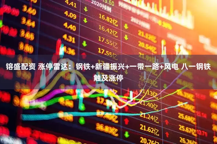 镕盛配资 涨停雷达：钢铁+新疆振兴+一带一路+风电 八一钢铁触及涨停