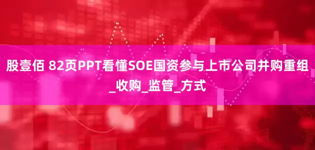 股壹佰 82页PPT看懂SOE国资参与上市公司并购重组_收购_监管_方式