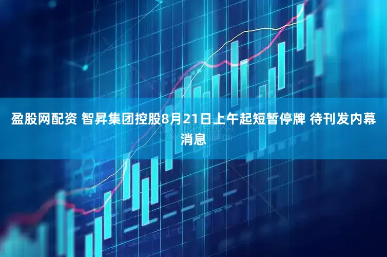 盈股网配资 智昇集团控股8月21日上午起短暂停牌 待刊发内幕消息