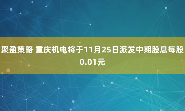 聚盈策略 重庆机电将于11月25日派发中期股息每股0.01元