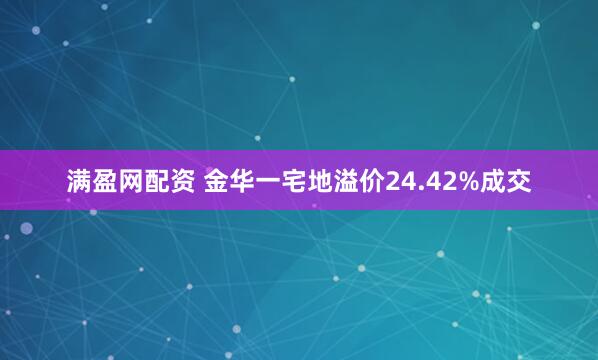 满盈网配资 金华一宅地溢价24.42%成交