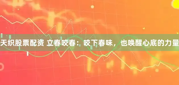 天织股票配资 立春咬春：咬下春味，也唤醒心底的力量