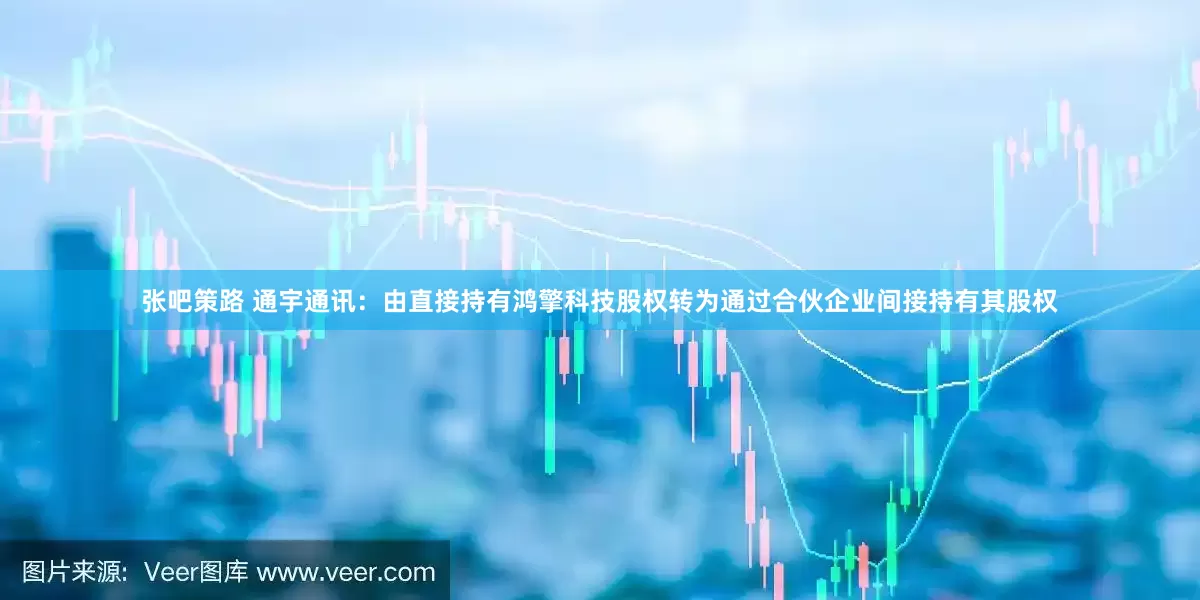 张吧策路 通宇通讯：由直接持有鸿擎科技股权转为通过合伙企业间接持有其股权