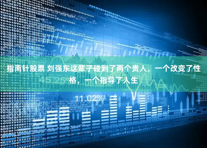 指南针股票 刘强东这辈子碰到了两个贵人，一个改变了性格，一个指导了人生